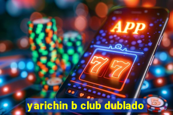 yarichin b club dublado